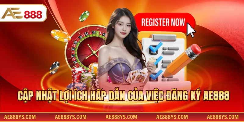 Cập nhật lợi ích hấp dẫn của việc đăng ký AE888