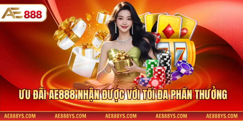 Ưu đãi AE888 nhận được với tối đa phần thưởng